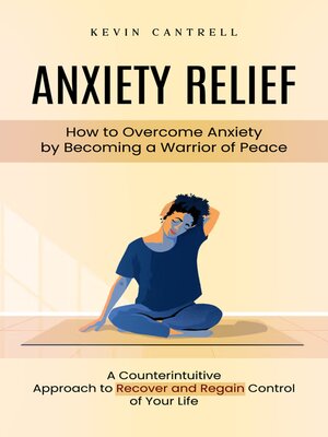 cover image of Anxiety Relief--How to Overcome Anxiety by Becoming a Warrior of Peace (A Counterintuitive Approach to Recover and Regain Control of Your Life)